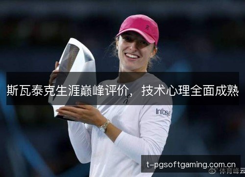 斯瓦泰克生涯巅峰评价,技术心理全面成熟 斯瓦泰克生涯巅峰评价,技术心理全面成熟