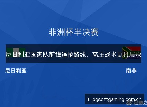 尼日利亚国家队前锋逼抢路线,高压战术更具层次 尼日利亚国家队前锋逼抢路线,高压战术更具层次