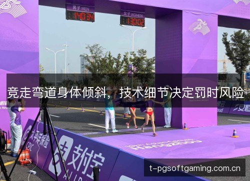 竞走弯道身体倾斜,技术细节决定罚时风险 竞走弯道身体倾斜,技术细节决定罚时风险